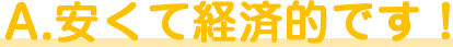 A.安くて経済的です!